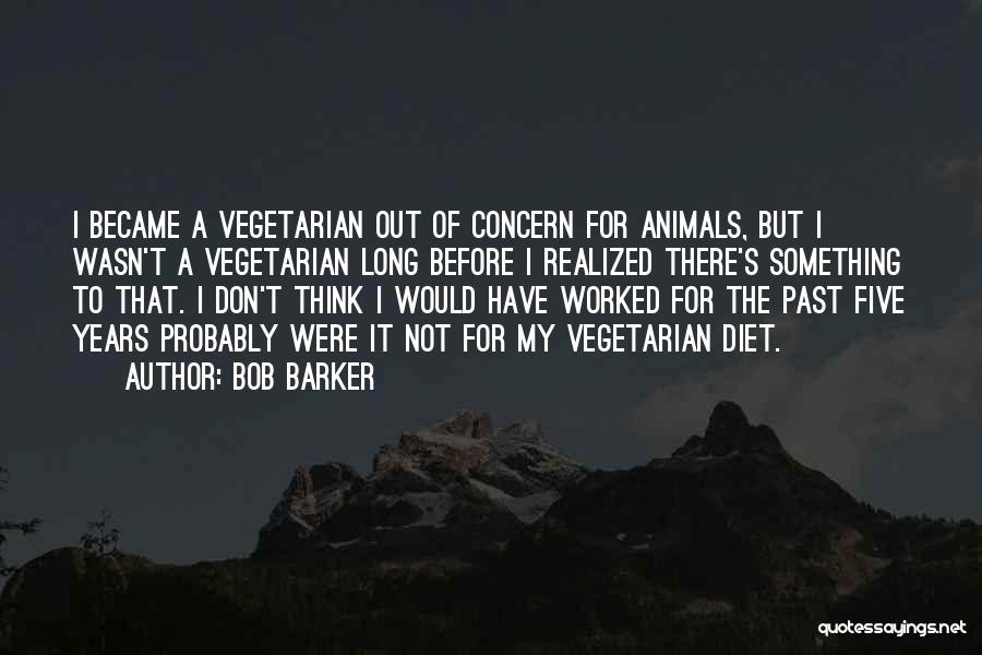 Bob Barker Quotes: I Became A Vegetarian Out Of Concern For Animals, But I Wasn't A Vegetarian Long Before I Realized There's Something