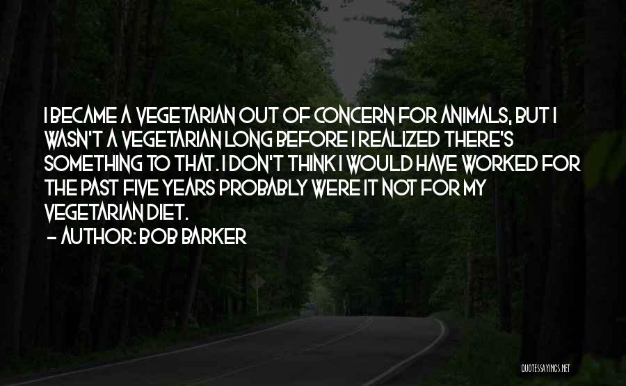 Bob Barker Quotes: I Became A Vegetarian Out Of Concern For Animals, But I Wasn't A Vegetarian Long Before I Realized There's Something