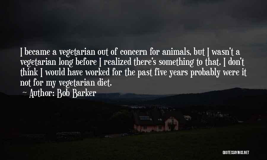 Bob Barker Quotes: I Became A Vegetarian Out Of Concern For Animals, But I Wasn't A Vegetarian Long Before I Realized There's Something