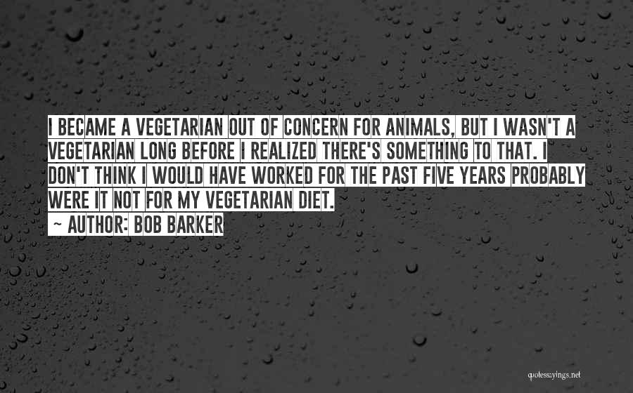 Bob Barker Quotes: I Became A Vegetarian Out Of Concern For Animals, But I Wasn't A Vegetarian Long Before I Realized There's Something