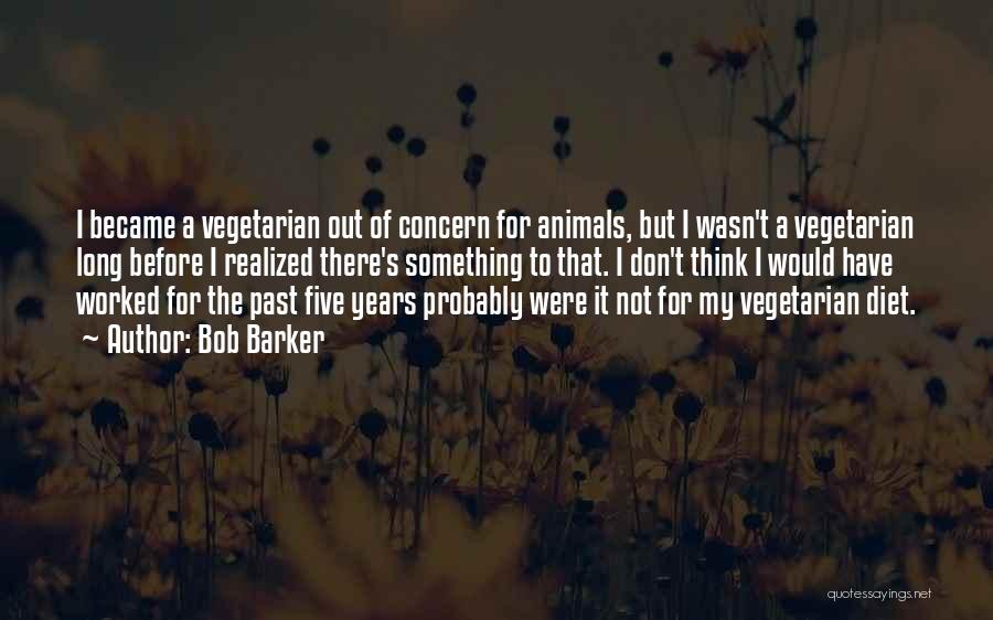 Bob Barker Quotes: I Became A Vegetarian Out Of Concern For Animals, But I Wasn't A Vegetarian Long Before I Realized There's Something