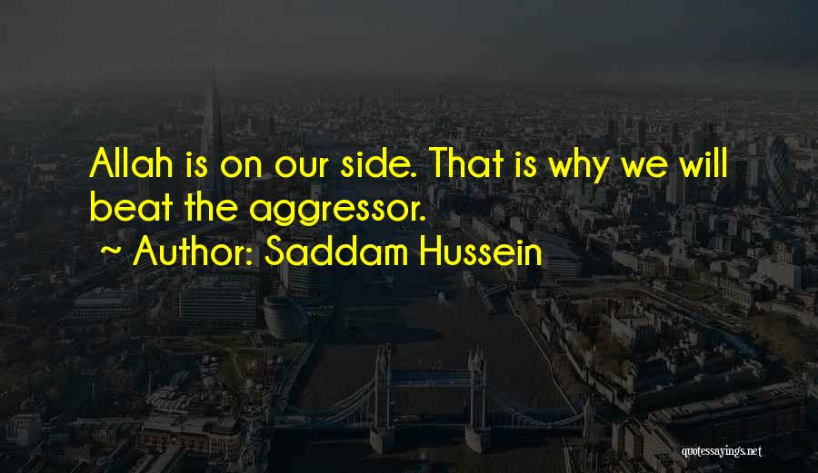 Saddam Hussein Quotes: Allah Is On Our Side. That Is Why We Will Beat The Aggressor.