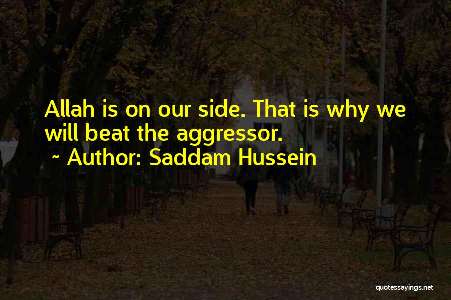 Saddam Hussein Quotes: Allah Is On Our Side. That Is Why We Will Beat The Aggressor.