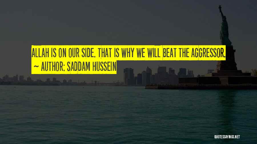 Saddam Hussein Quotes: Allah Is On Our Side. That Is Why We Will Beat The Aggressor.