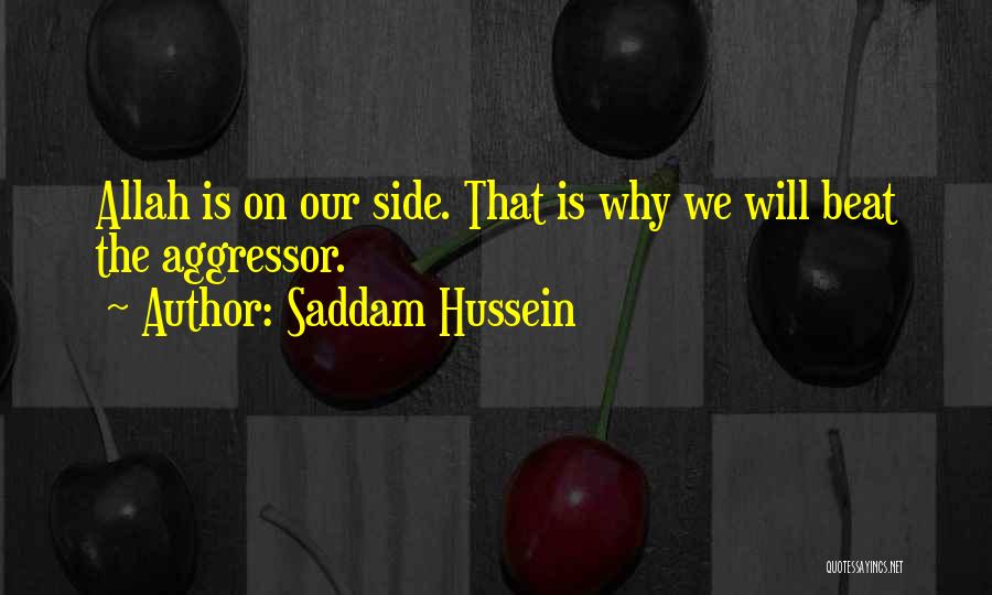 Saddam Hussein Quotes: Allah Is On Our Side. That Is Why We Will Beat The Aggressor.