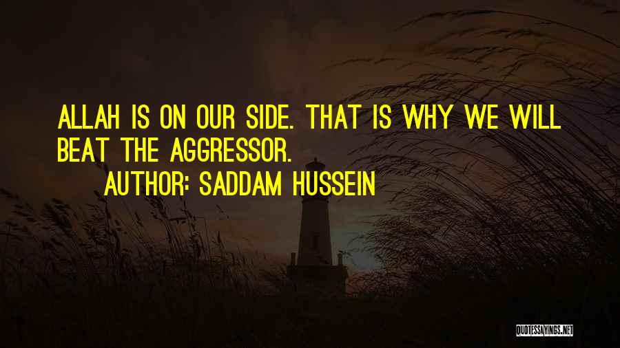 Saddam Hussein Quotes: Allah Is On Our Side. That Is Why We Will Beat The Aggressor.