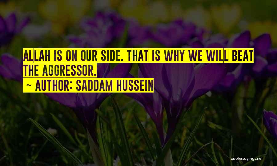 Saddam Hussein Quotes: Allah Is On Our Side. That Is Why We Will Beat The Aggressor.