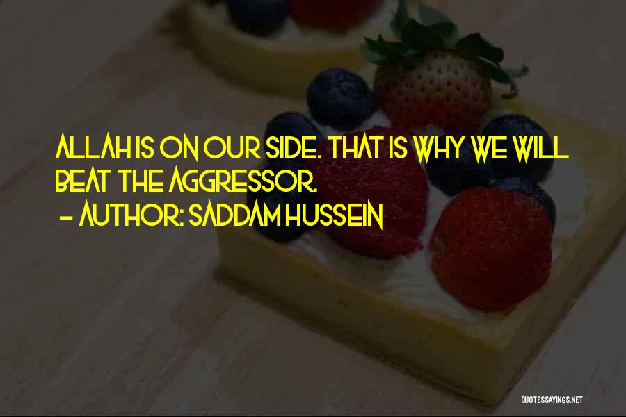 Saddam Hussein Quotes: Allah Is On Our Side. That Is Why We Will Beat The Aggressor.