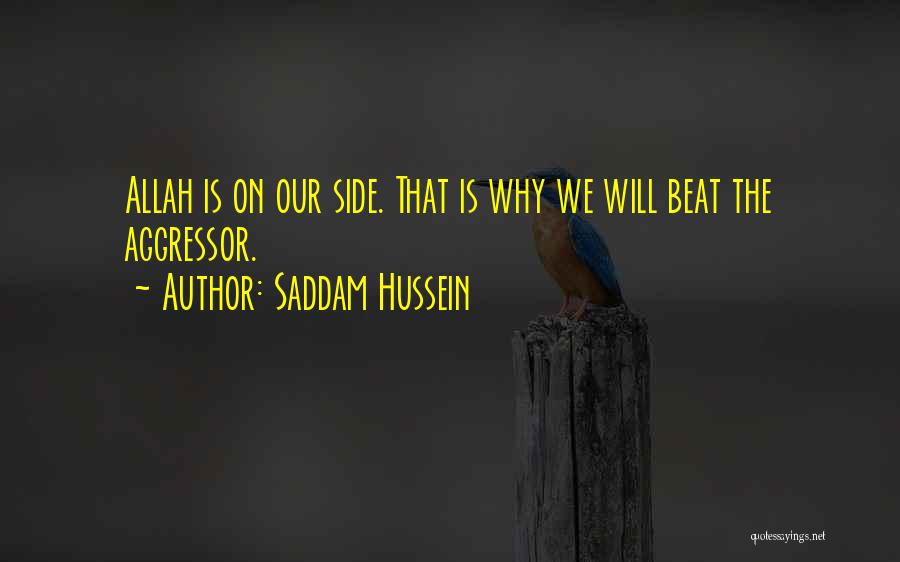 Saddam Hussein Quotes: Allah Is On Our Side. That Is Why We Will Beat The Aggressor.