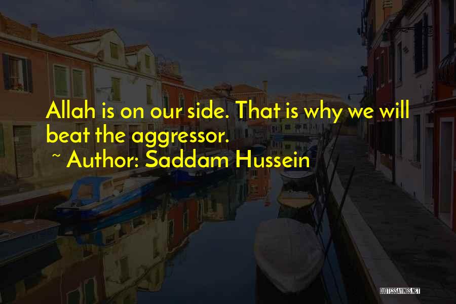 Saddam Hussein Quotes: Allah Is On Our Side. That Is Why We Will Beat The Aggressor.