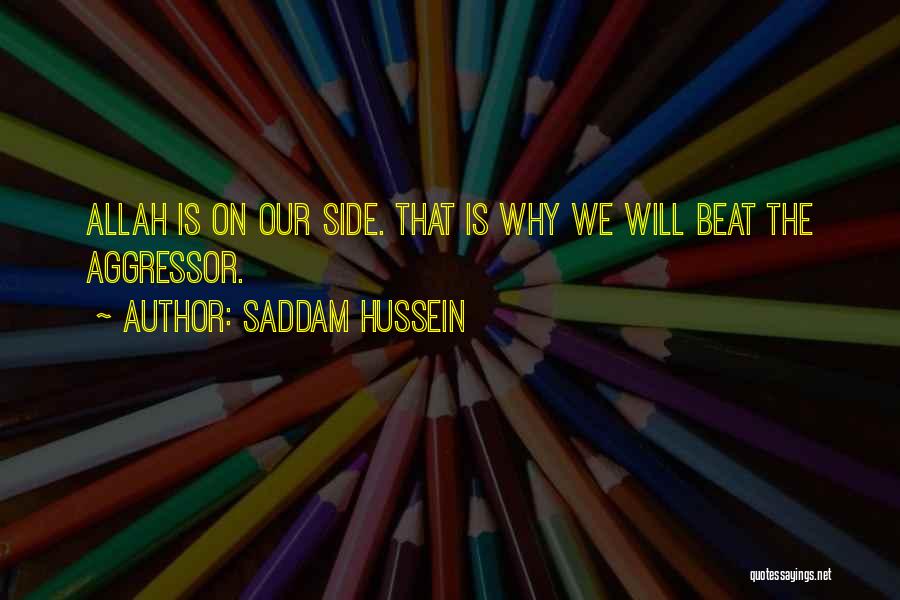 Saddam Hussein Quotes: Allah Is On Our Side. That Is Why We Will Beat The Aggressor.