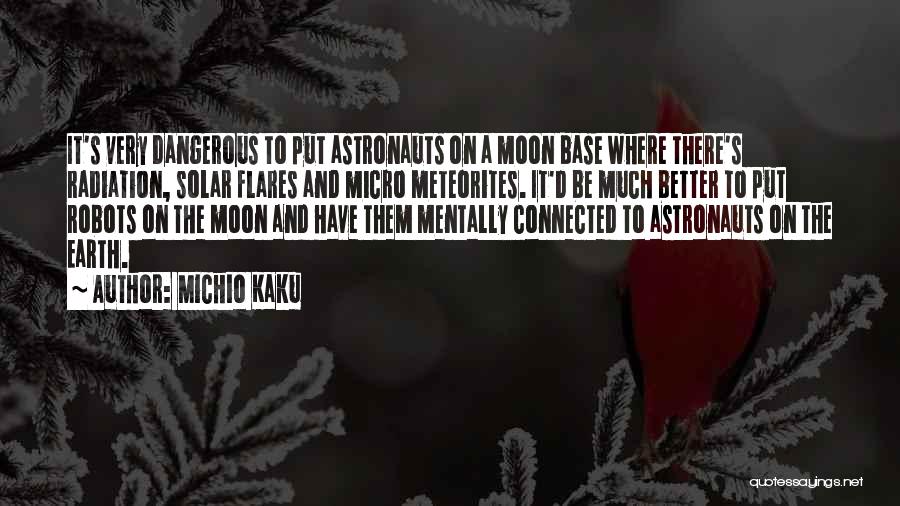 Michio Kaku Quotes: It's Very Dangerous To Put Astronauts On A Moon Base Where There's Radiation, Solar Flares And Micro Meteorites. It'd Be