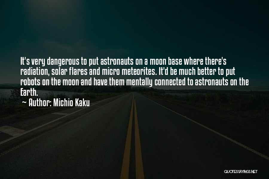 Michio Kaku Quotes: It's Very Dangerous To Put Astronauts On A Moon Base Where There's Radiation, Solar Flares And Micro Meteorites. It'd Be