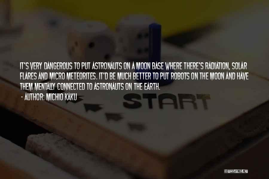 Michio Kaku Quotes: It's Very Dangerous To Put Astronauts On A Moon Base Where There's Radiation, Solar Flares And Micro Meteorites. It'd Be