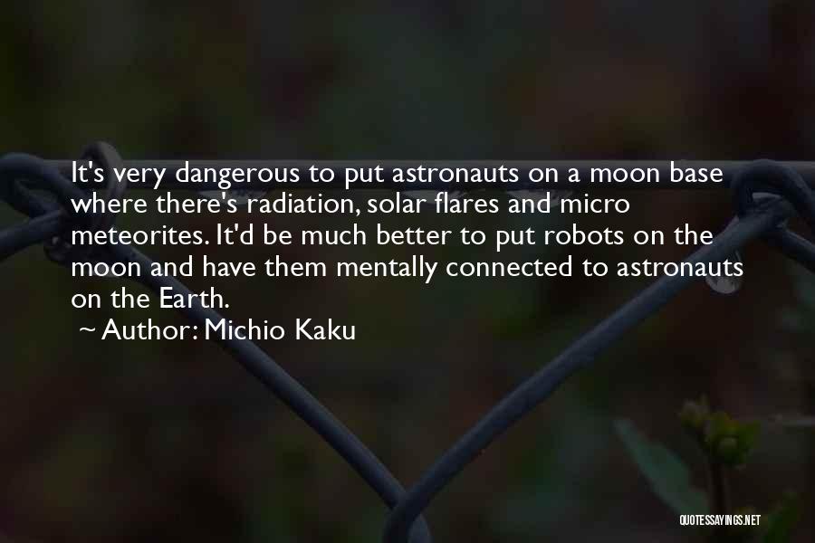 Michio Kaku Quotes: It's Very Dangerous To Put Astronauts On A Moon Base Where There's Radiation, Solar Flares And Micro Meteorites. It'd Be