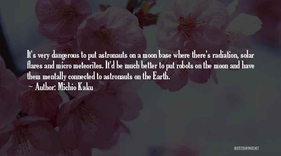 Michio Kaku Quotes: It's Very Dangerous To Put Astronauts On A Moon Base Where There's Radiation, Solar Flares And Micro Meteorites. It'd Be