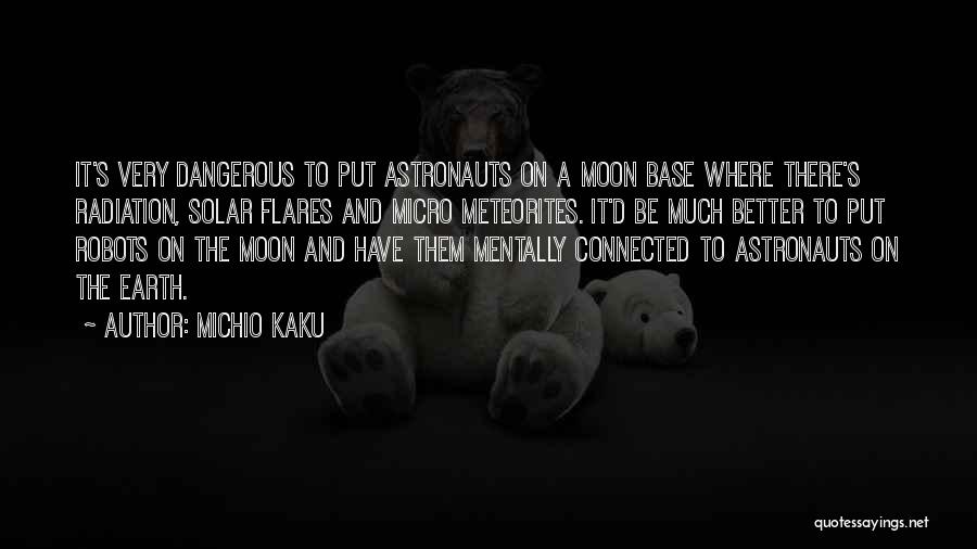 Michio Kaku Quotes: It's Very Dangerous To Put Astronauts On A Moon Base Where There's Radiation, Solar Flares And Micro Meteorites. It'd Be