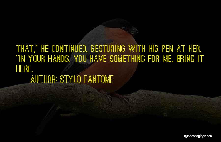 Stylo Fantome Quotes: That, He Continued, Gesturing With His Pen At Her. In Your Hands. You Have Something For Me. Bring It Here.