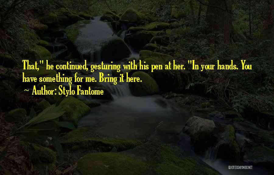 Stylo Fantome Quotes: That, He Continued, Gesturing With His Pen At Her. In Your Hands. You Have Something For Me. Bring It Here.