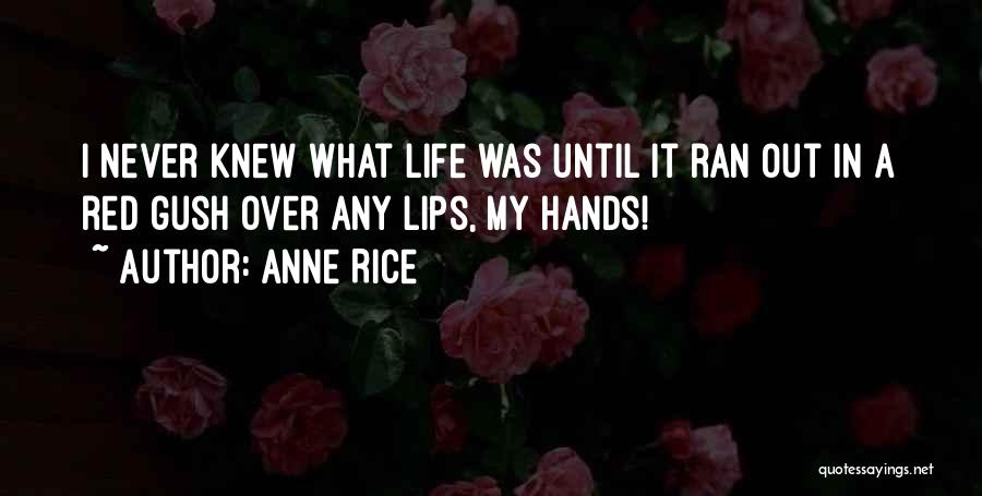 Anne Rice Quotes: I Never Knew What Life Was Until It Ran Out In A Red Gush Over Any Lips, My Hands!