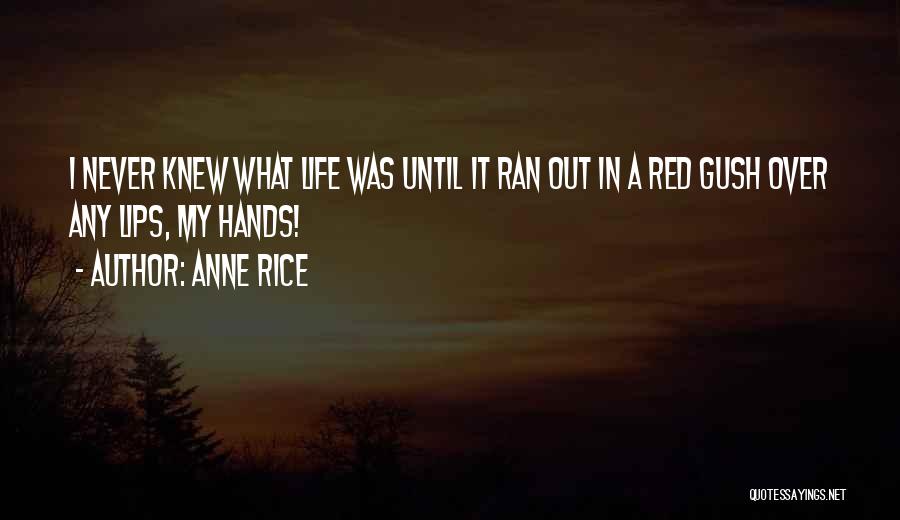 Anne Rice Quotes: I Never Knew What Life Was Until It Ran Out In A Red Gush Over Any Lips, My Hands!