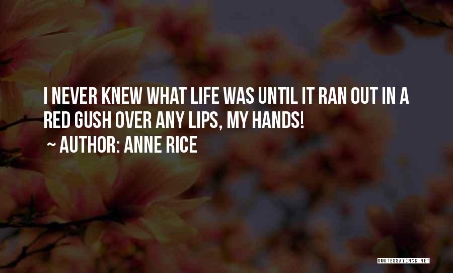 Anne Rice Quotes: I Never Knew What Life Was Until It Ran Out In A Red Gush Over Any Lips, My Hands!