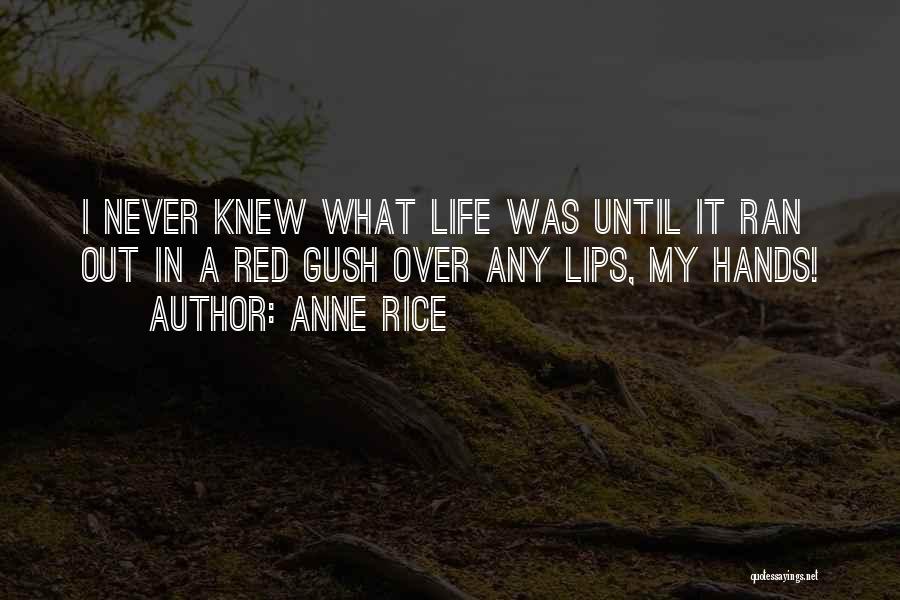 Anne Rice Quotes: I Never Knew What Life Was Until It Ran Out In A Red Gush Over Any Lips, My Hands!