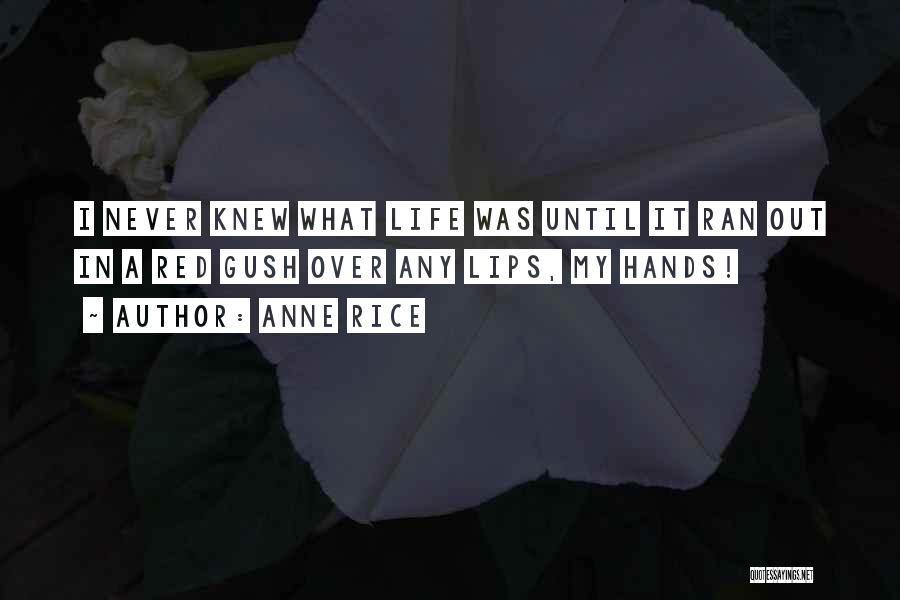 Anne Rice Quotes: I Never Knew What Life Was Until It Ran Out In A Red Gush Over Any Lips, My Hands!