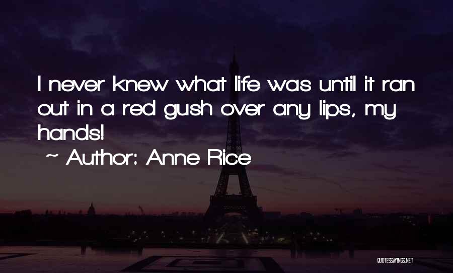 Anne Rice Quotes: I Never Knew What Life Was Until It Ran Out In A Red Gush Over Any Lips, My Hands!