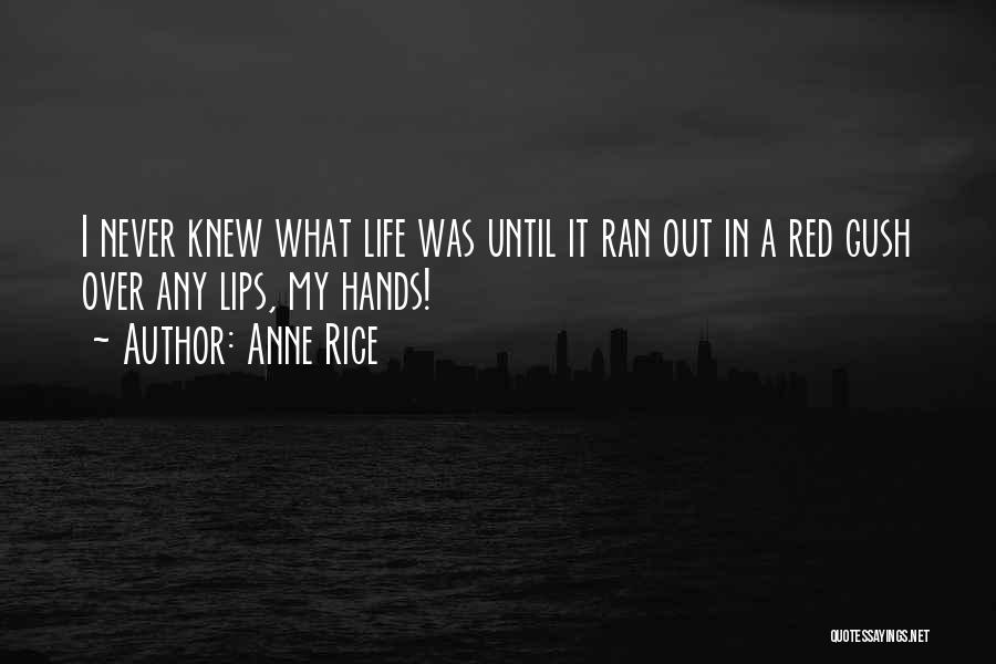 Anne Rice Quotes: I Never Knew What Life Was Until It Ran Out In A Red Gush Over Any Lips, My Hands!