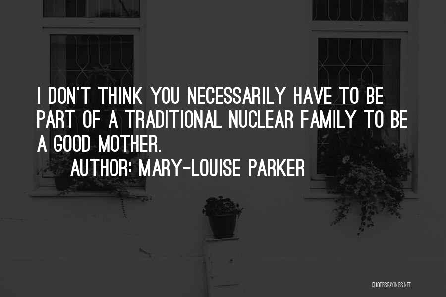 Mary-Louise Parker Quotes: I Don't Think You Necessarily Have To Be Part Of A Traditional Nuclear Family To Be A Good Mother.