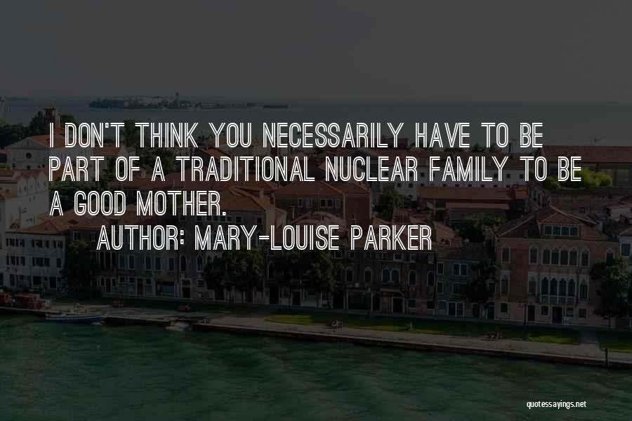 Mary-Louise Parker Quotes: I Don't Think You Necessarily Have To Be Part Of A Traditional Nuclear Family To Be A Good Mother.