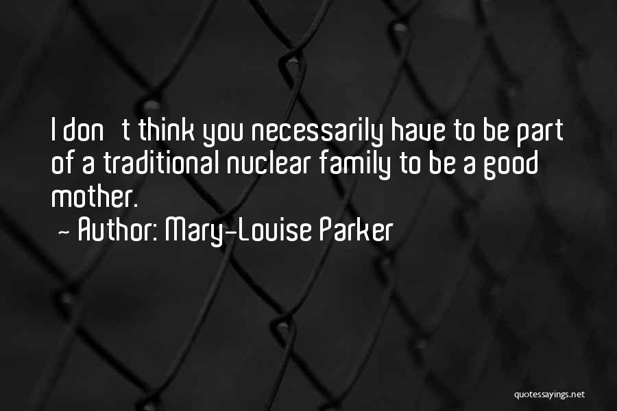 Mary-Louise Parker Quotes: I Don't Think You Necessarily Have To Be Part Of A Traditional Nuclear Family To Be A Good Mother.