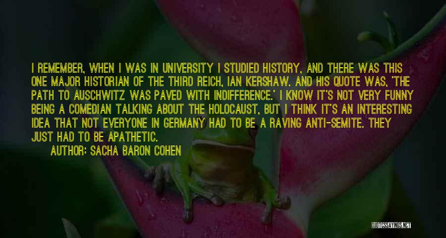 Sacha Baron Cohen Quotes: I Remember, When I Was In University I Studied History, And There Was This One Major Historian Of The Third