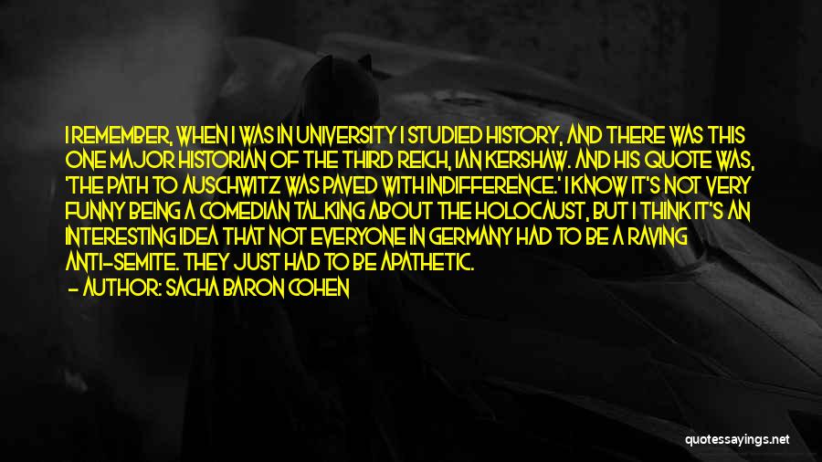 Sacha Baron Cohen Quotes: I Remember, When I Was In University I Studied History, And There Was This One Major Historian Of The Third