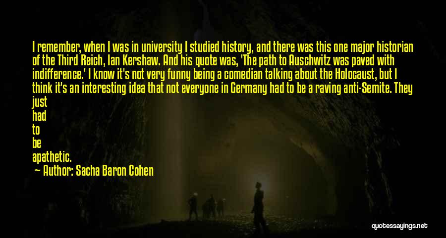 Sacha Baron Cohen Quotes: I Remember, When I Was In University I Studied History, And There Was This One Major Historian Of The Third