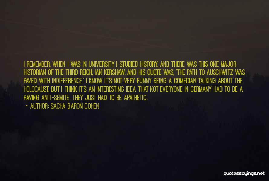 Sacha Baron Cohen Quotes: I Remember, When I Was In University I Studied History, And There Was This One Major Historian Of The Third