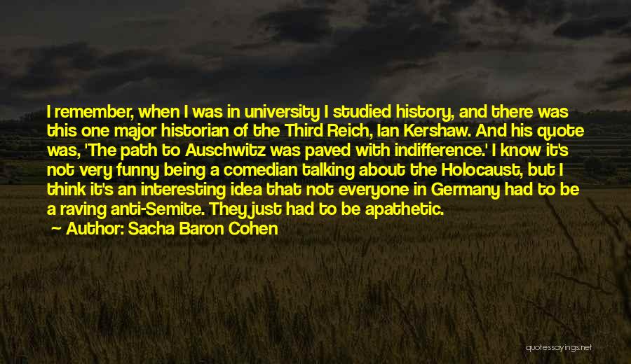 Sacha Baron Cohen Quotes: I Remember, When I Was In University I Studied History, And There Was This One Major Historian Of The Third