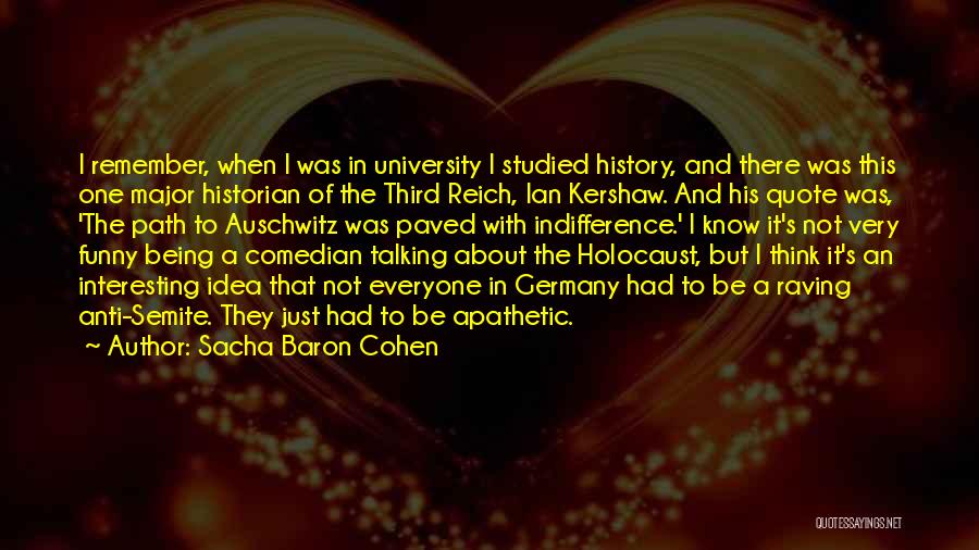 Sacha Baron Cohen Quotes: I Remember, When I Was In University I Studied History, And There Was This One Major Historian Of The Third