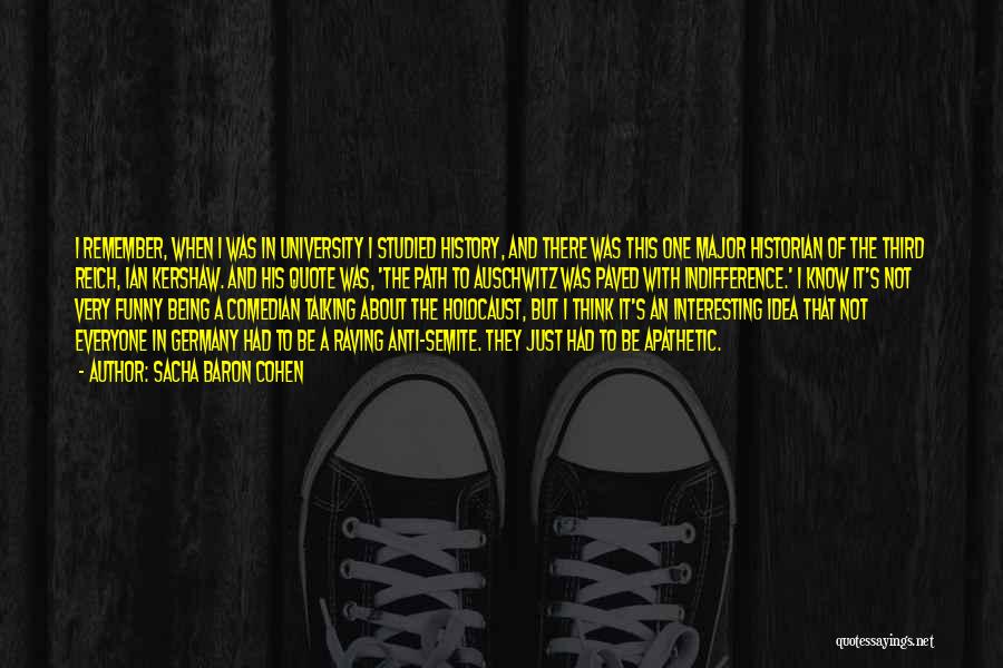 Sacha Baron Cohen Quotes: I Remember, When I Was In University I Studied History, And There Was This One Major Historian Of The Third