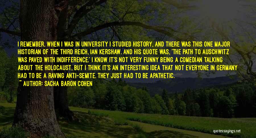 Sacha Baron Cohen Quotes: I Remember, When I Was In University I Studied History, And There Was This One Major Historian Of The Third