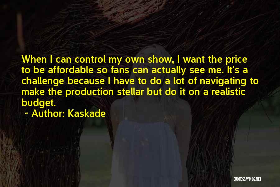 Kaskade Quotes: When I Can Control My Own Show, I Want The Price To Be Affordable So Fans Can Actually See Me.