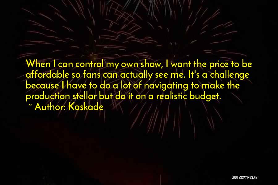 Kaskade Quotes: When I Can Control My Own Show, I Want The Price To Be Affordable So Fans Can Actually See Me.