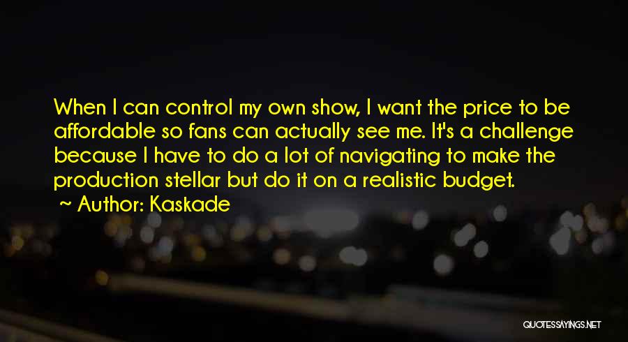 Kaskade Quotes: When I Can Control My Own Show, I Want The Price To Be Affordable So Fans Can Actually See Me.