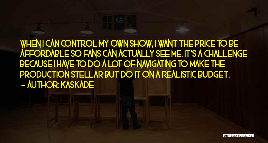 Kaskade Quotes: When I Can Control My Own Show, I Want The Price To Be Affordable So Fans Can Actually See Me.