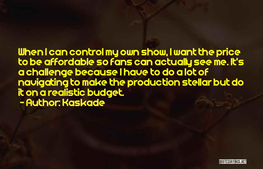 Kaskade Quotes: When I Can Control My Own Show, I Want The Price To Be Affordable So Fans Can Actually See Me.