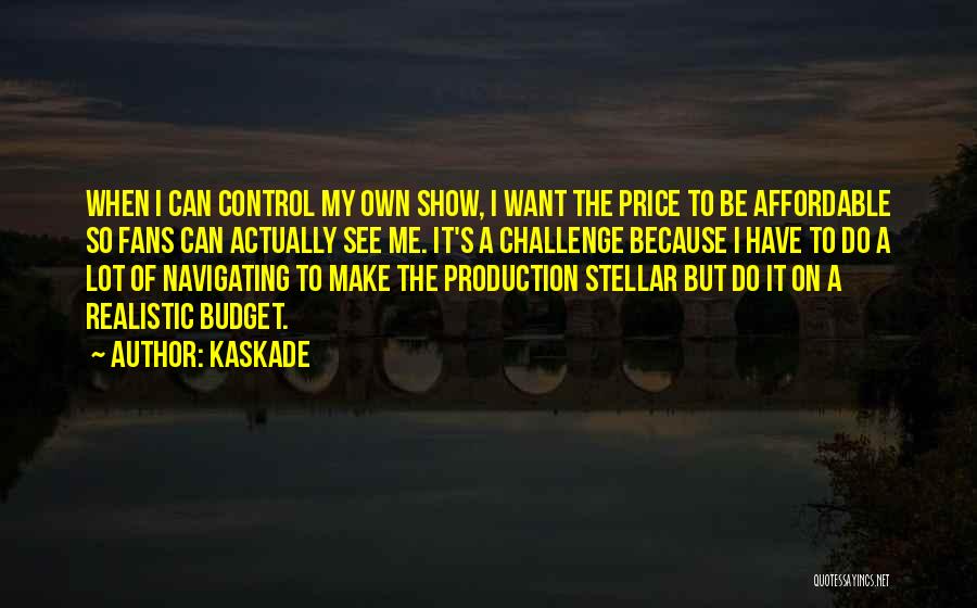 Kaskade Quotes: When I Can Control My Own Show, I Want The Price To Be Affordable So Fans Can Actually See Me.