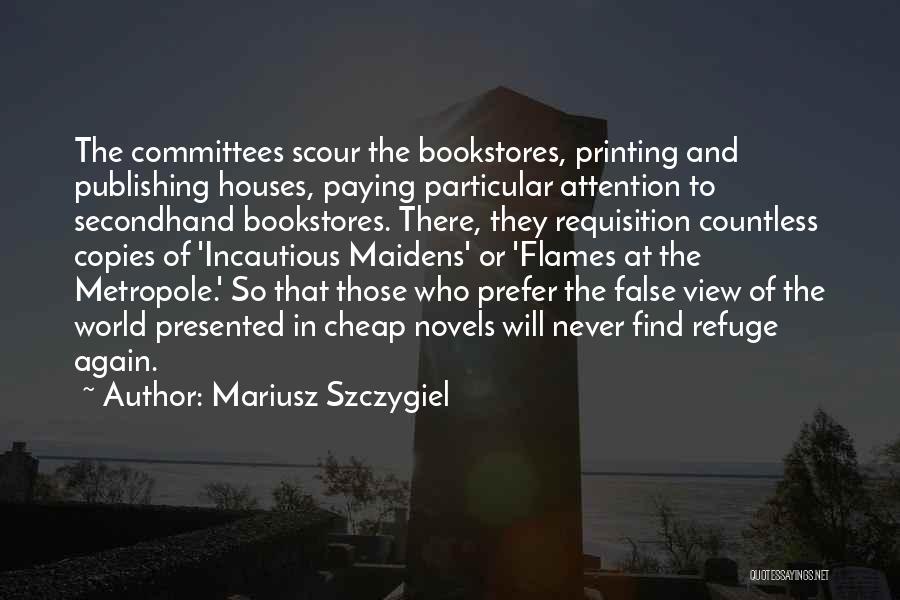Mariusz Szczygiel Quotes: The Committees Scour The Bookstores, Printing And Publishing Houses, Paying Particular Attention To Secondhand Bookstores. There, They Requisition Countless Copies