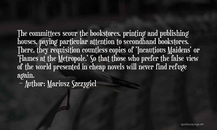 Mariusz Szczygiel Quotes: The Committees Scour The Bookstores, Printing And Publishing Houses, Paying Particular Attention To Secondhand Bookstores. There, They Requisition Countless Copies