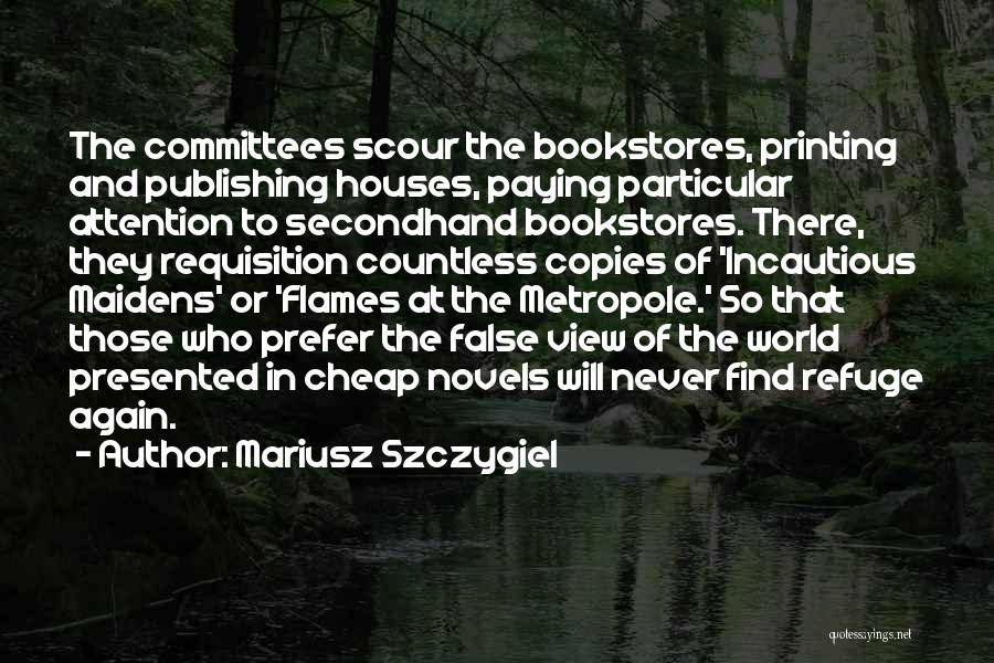 Mariusz Szczygiel Quotes: The Committees Scour The Bookstores, Printing And Publishing Houses, Paying Particular Attention To Secondhand Bookstores. There, They Requisition Countless Copies